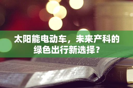 太阳能电动车，未来产科的绿色出行新选择？