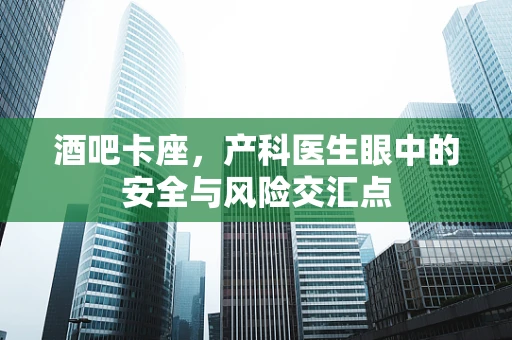 酒吧卡座，产科医生眼中的安全与风险交汇点