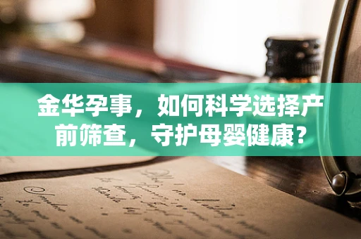 金华孕事，如何科学选择产前筛查，守护母婴健康？