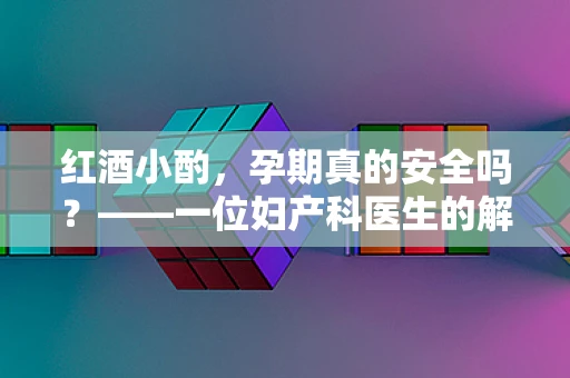 红酒小酌，孕期真的安全吗？——一位妇产科医生的解答