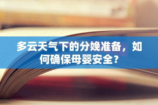 多云天气下的分娩准备，如何确保母婴安全？