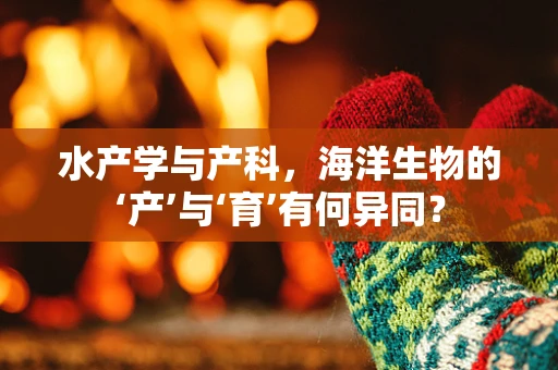 水产学与产科，海洋生物的‘产’与‘育’有何异同？