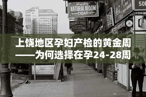 上饶地区孕妇产检的黄金周——为何选择在孕24-28周？