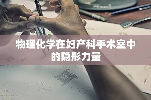 物理化学在妇产科手术室中的隐形力量