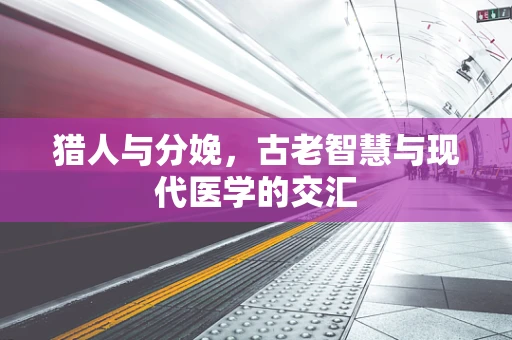 猎人与分娩，古老智慧与现代医学的交汇