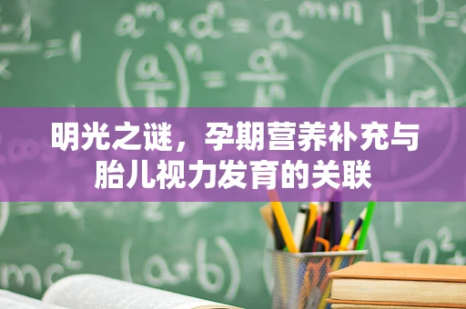 明光之谜，孕期营养补充与胎儿视力发育的关联