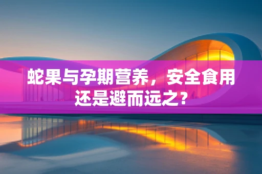 蛇果与孕期营养，安全食用还是避而远之？