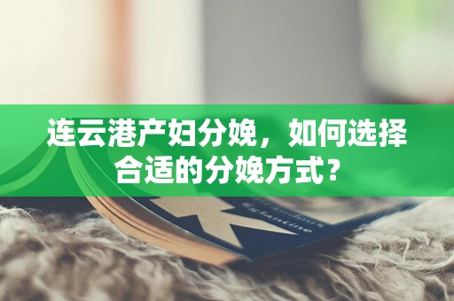 连云港产妇分娩，如何选择合适的分娩方式？
