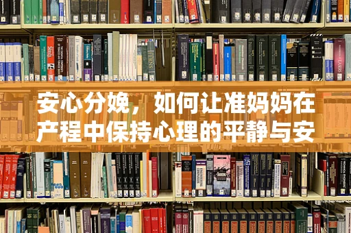 安心分娩，如何让准妈妈在产程中保持心理的平静与安心？