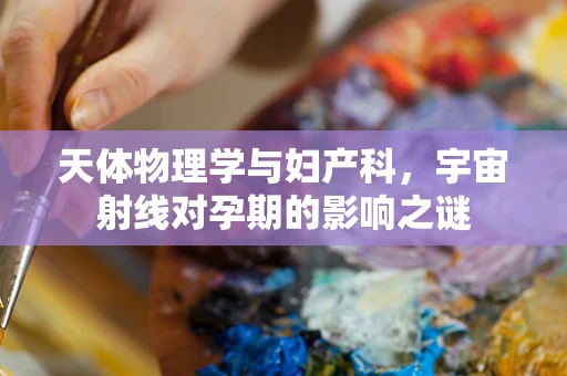 天体物理学与妇产科，宇宙射线对孕期的影响之谜