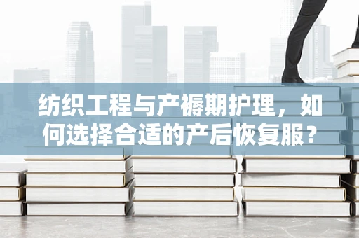纺织工程与产褥期护理，如何选择合适的产后恢复服？