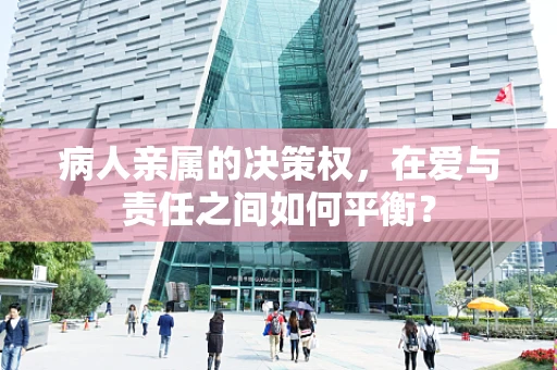 病人亲属的决策权，在爱与责任之间如何平衡？