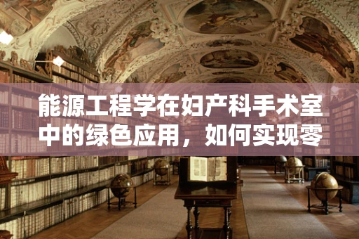 能源工程学在妇产科手术室中的绿色应用，如何实现零碳手术室？