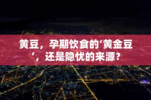 黄豆，孕期饮食的‘黄金豆’，还是隐忧的来源？