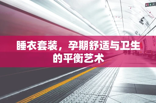 睡衣套装，孕期舒适与卫生的平衡艺术