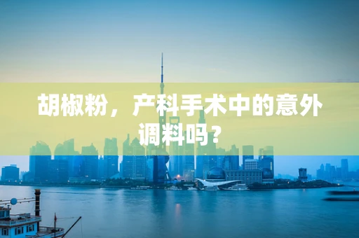 胡椒粉，产科手术中的意外调料吗？