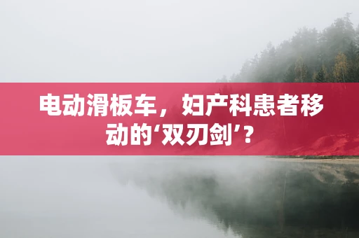 电动滑板车，妇产科患者移动的‘双刃剑’？