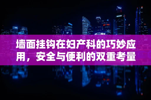 墙面挂钩在妇产科的巧妙应用，安全与便利的双重考量
