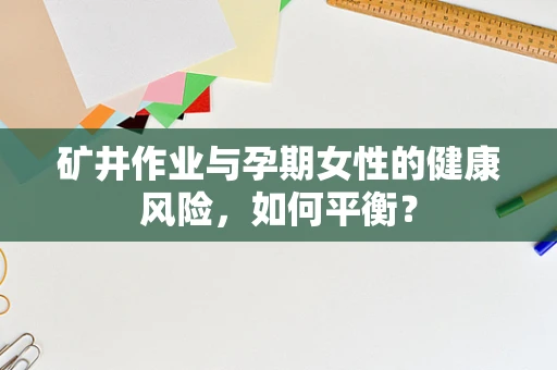 矿井作业与孕期女性的健康风险，如何平衡？