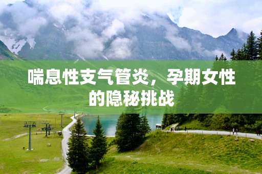 喘息性支气管炎，孕期女性的隐秘挑战