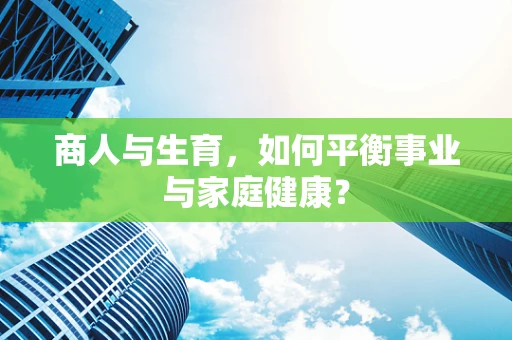 商人与生育，如何平衡事业与家庭健康？