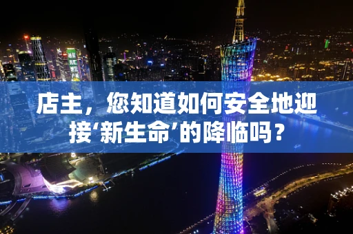 店主，您知道如何安全地迎接‘新生命’的降临吗？