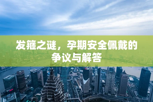 发箍之谜，孕期安全佩戴的争议与解答