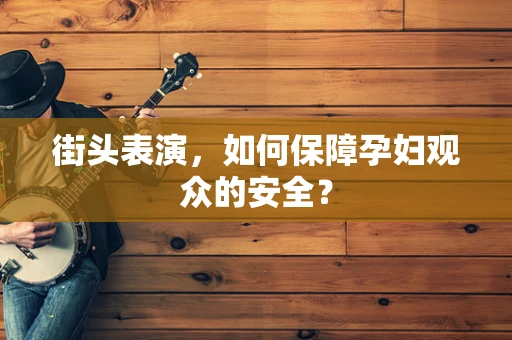 街头表演，如何保障孕妇观众的安全？