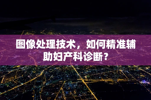 图像处理技术，如何精准辅助妇产科诊断？