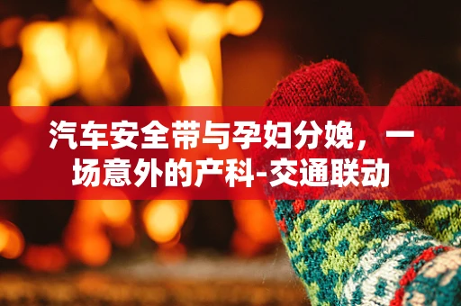 汽车安全带与孕妇分娩，一场意外的产科-交通联动