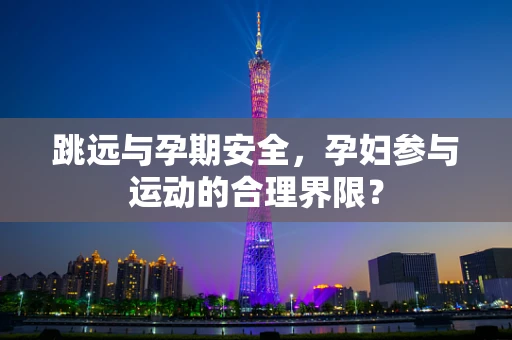 跳远与孕期安全，孕妇参与运动的合理界限？