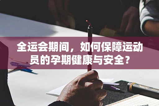全运会期间，如何保障运动员的孕期健康与安全？