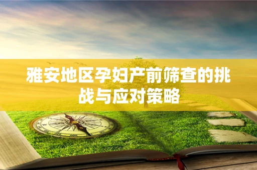 雅安地区孕妇产前筛查的挑战与应对策略