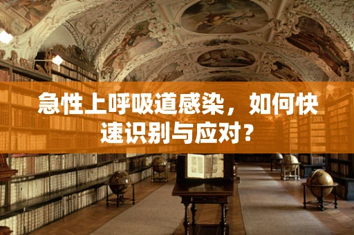 急性上呼吸道感染，如何快速识别与应对？