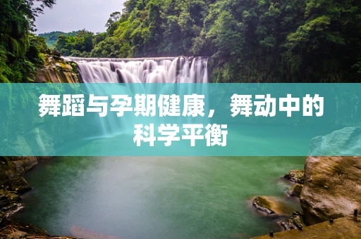 舞蹈与孕期健康，舞动中的科学平衡