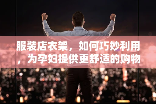 服装店衣架，如何巧妙利用，为孕妇提供更舒适的购物体验？