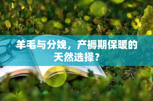 羊毛与分娩，产褥期保暖的天然选择？