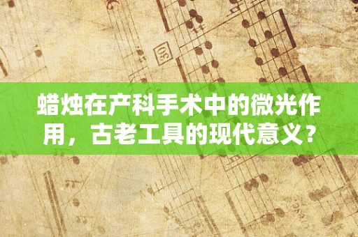 蜡烛在产科手术中的微光作用，古老工具的现代意义？