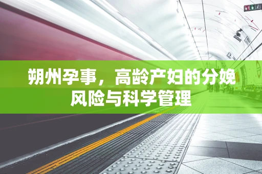 朔州孕事，高龄产妇的分娩风险与科学管理