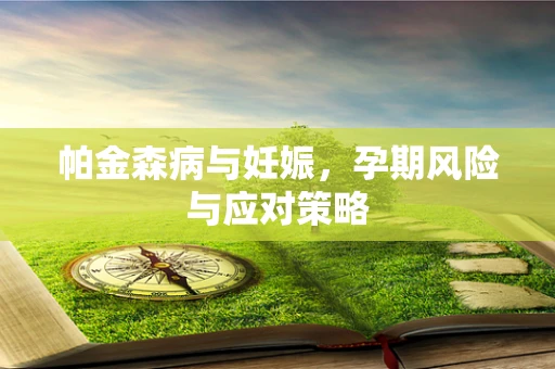 帕金森病与妊娠，孕期风险与应对策略