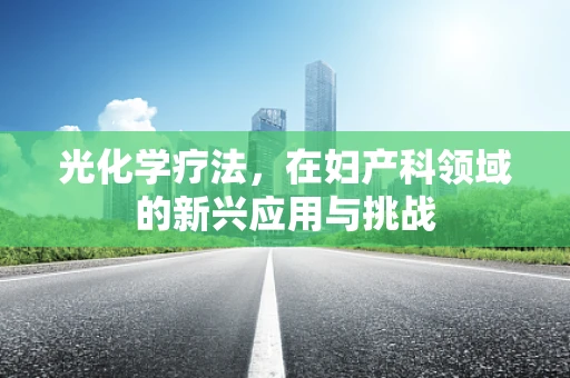 光化学疗法，在妇产科领域的新兴应用与挑战