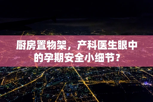 厨房置物架，产科医生眼中的孕期安全小细节？