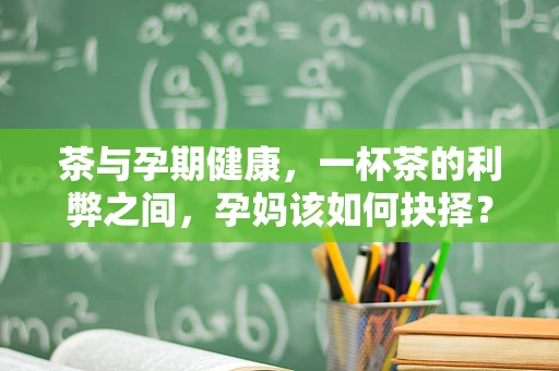 茶与孕期健康，一杯茶的利弊之间，孕妈该如何抉择？