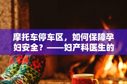 摩托车停车区，如何保障孕妇安全？——妇产科医生的视角