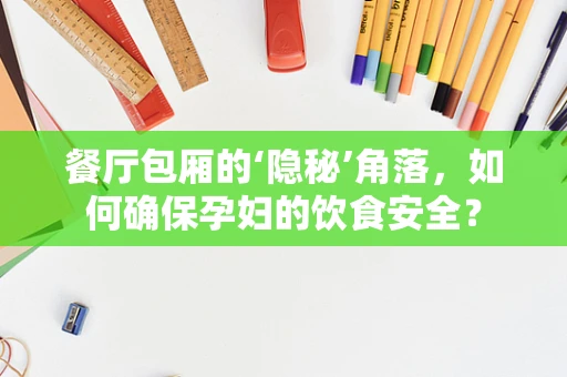 餐厅包厢的‘隐秘’角落，如何确保孕妇的饮食安全？