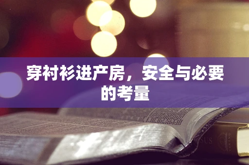 穿衬衫进产房，安全与必要的考量
