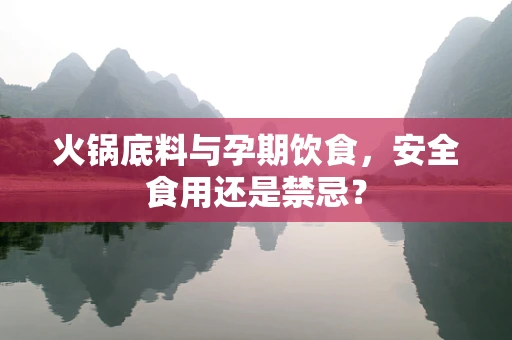 火锅底料与孕期饮食，安全食用还是禁忌？