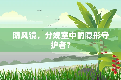 防风镜，分娩室中的隐形守护者？