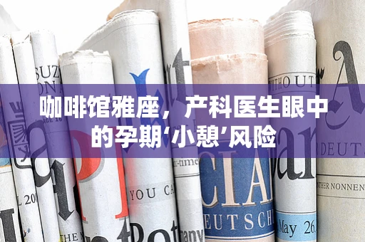 咖啡馆雅座，产科医生眼中的孕期‘小憩’风险