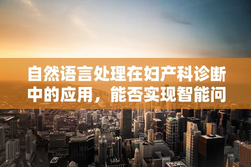 自然语言处理在妇产科诊断中的应用，能否实现智能问诊的未来？